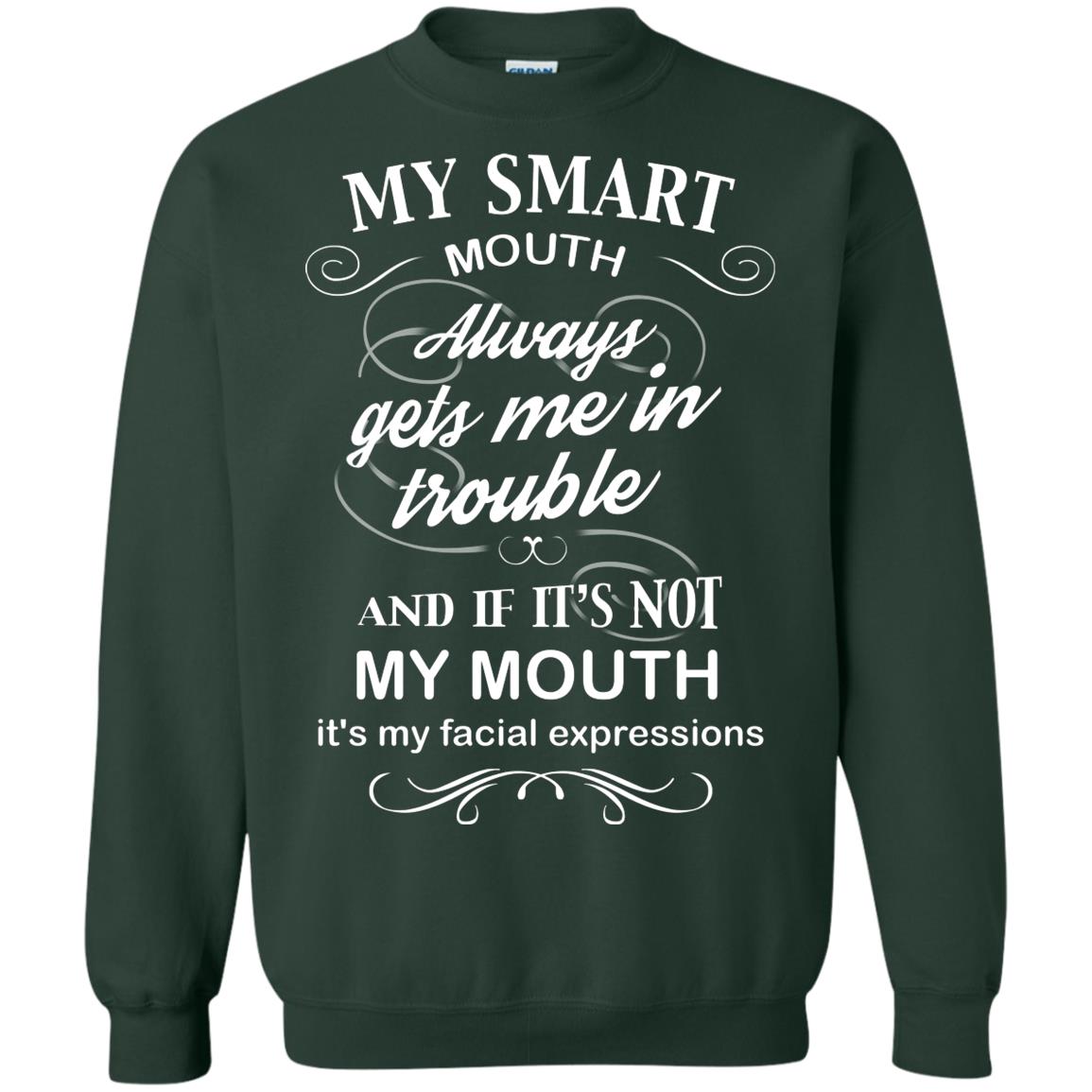 My Smart Mouth Always Gets Me In Trouble And If Its Not My Mouth Its My Facial Expressions Forest Green