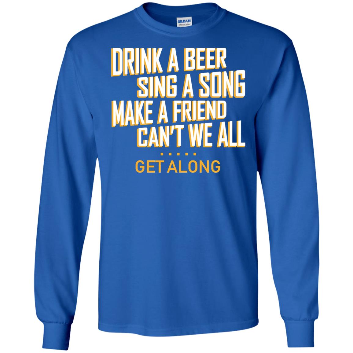 Drink A Beer Sing A Song Make A Friend Can't We All Get Along Shirt Royal