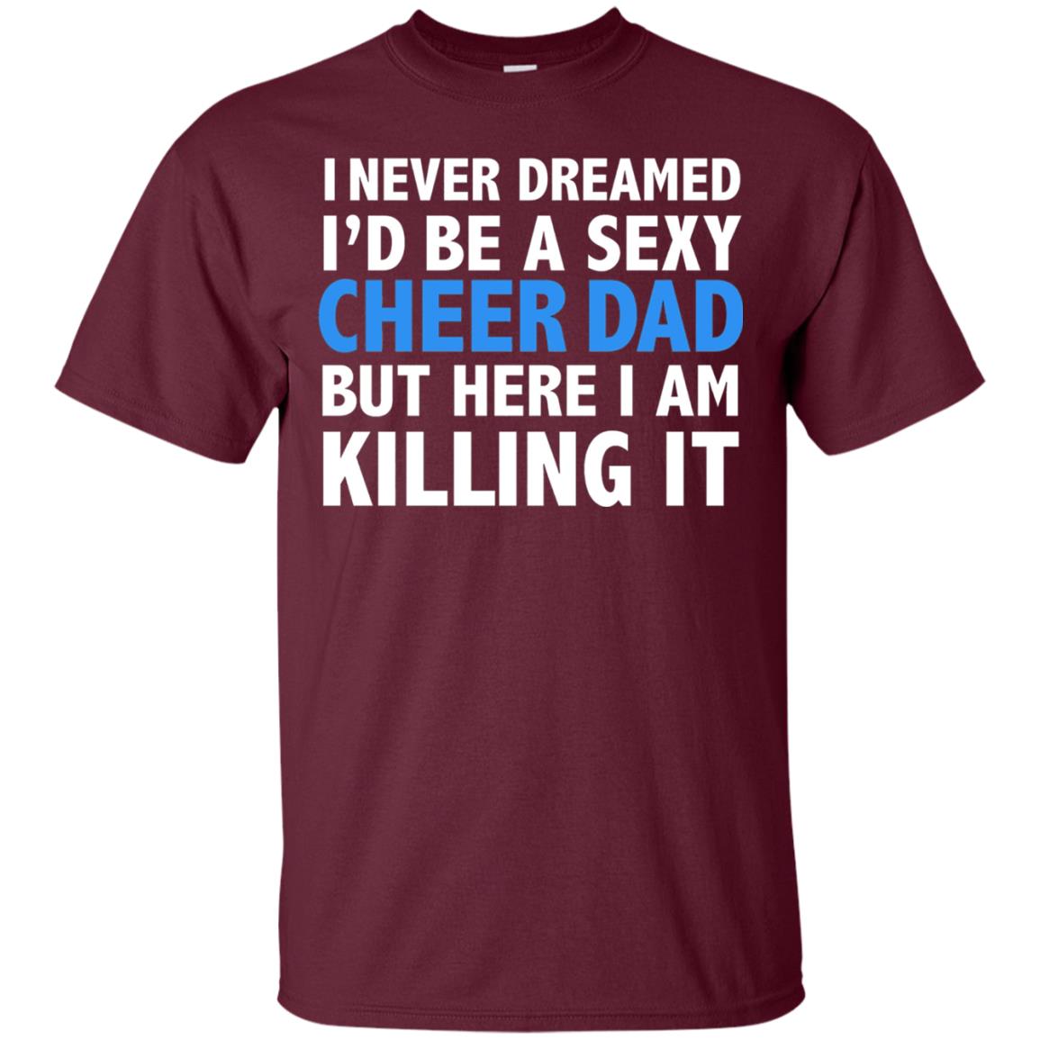 I Never Dreamed I_d Be A Sexy Cheer Dad Funny Daddy T-shirt Maroon