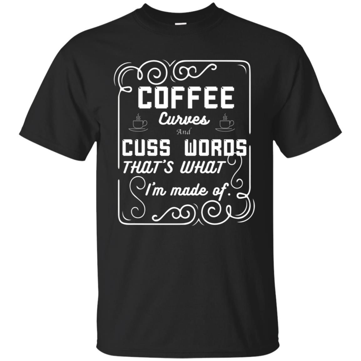 Coffee Curves And Cuss Words That's What I'm Made Of Shirt Black