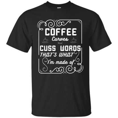 Coffee Curves And Cuss Words That's What I'm Made Of Shirt Black