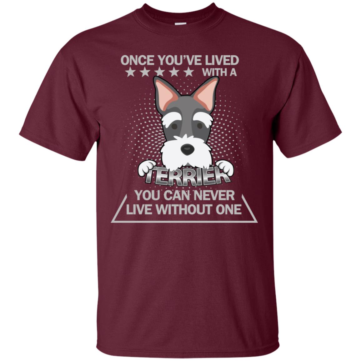Once You've Lived With A Terrier You Can Never Live Without One Shirt Maroon