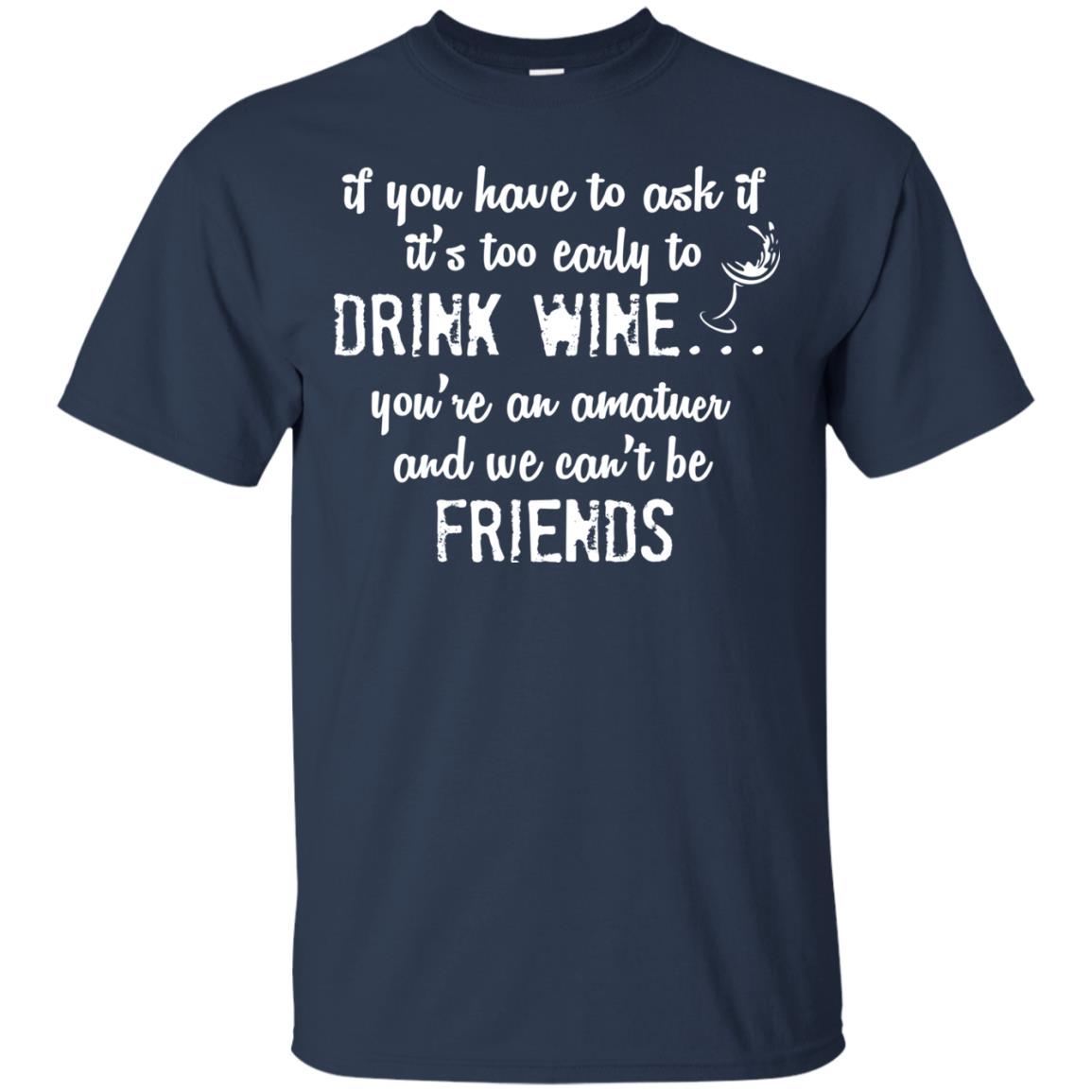 If You Have To Ask If It_s Too Early Yo Drink Wine Shirt Navy