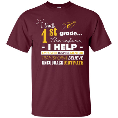 I Teach 1st Grade Therefore I Help Empower Inspire Mentor Transform Believe Encourage Motivate Shirt Maroon
