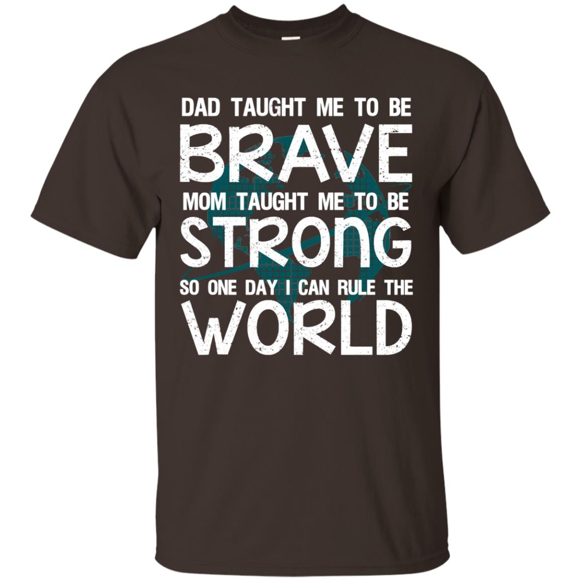 Dad Taught Me To Be Brave Mom Taught Me To Be Strong Parents Pride Shirt Dark Chocolate