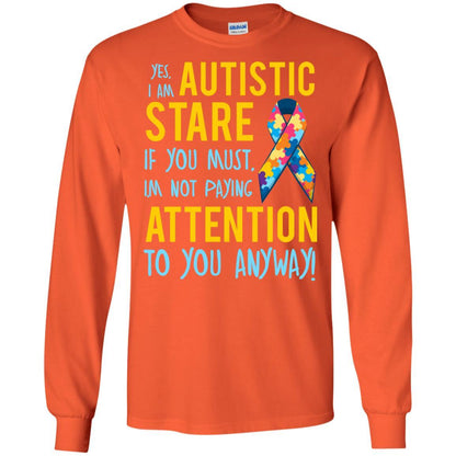 Autistic T-shirt Yes, I Am Autistic Stare If You Must, I'm Not Paying Attention To You Anyway Orange