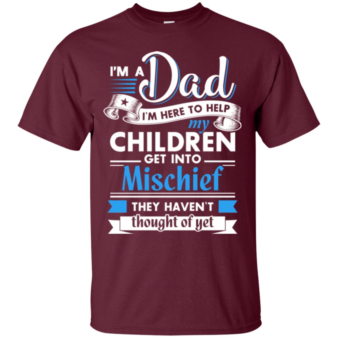 I Am A Dad I_m Here To Help My Children Get Into Mischief Daddy T-shirt Maroon