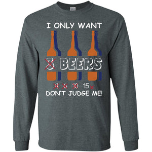 I Only Wants 3 Beers Don't Judge Me Beer Lover ShirtG240 Gildan LS Ultra Cotton T-Shirt