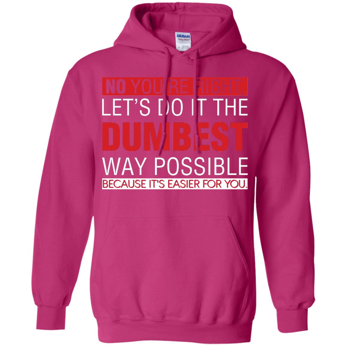 No You're Right Let Do It The Dumbest Way Possible Because It's Easier For You Shirt Heliconia