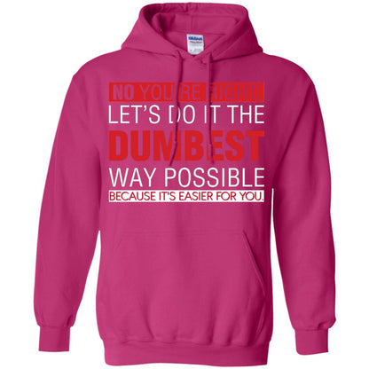 No You're Right Let Do It The Dumbest Way Possible Because It's Easier For You Shirt Heliconia