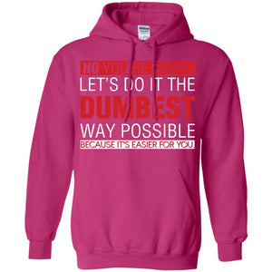 No You're Right Let Do It The Dumbest Way Possible Because It's Easier For You ShirtG185 Gildan Pullover Hoodie 8 oz.