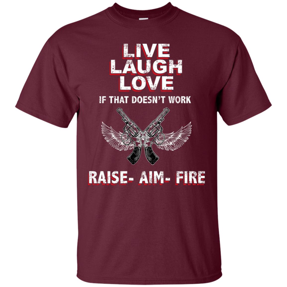 Live Laugh Love If That Doesnt Work Raise Aim Fire Shirt Maroon