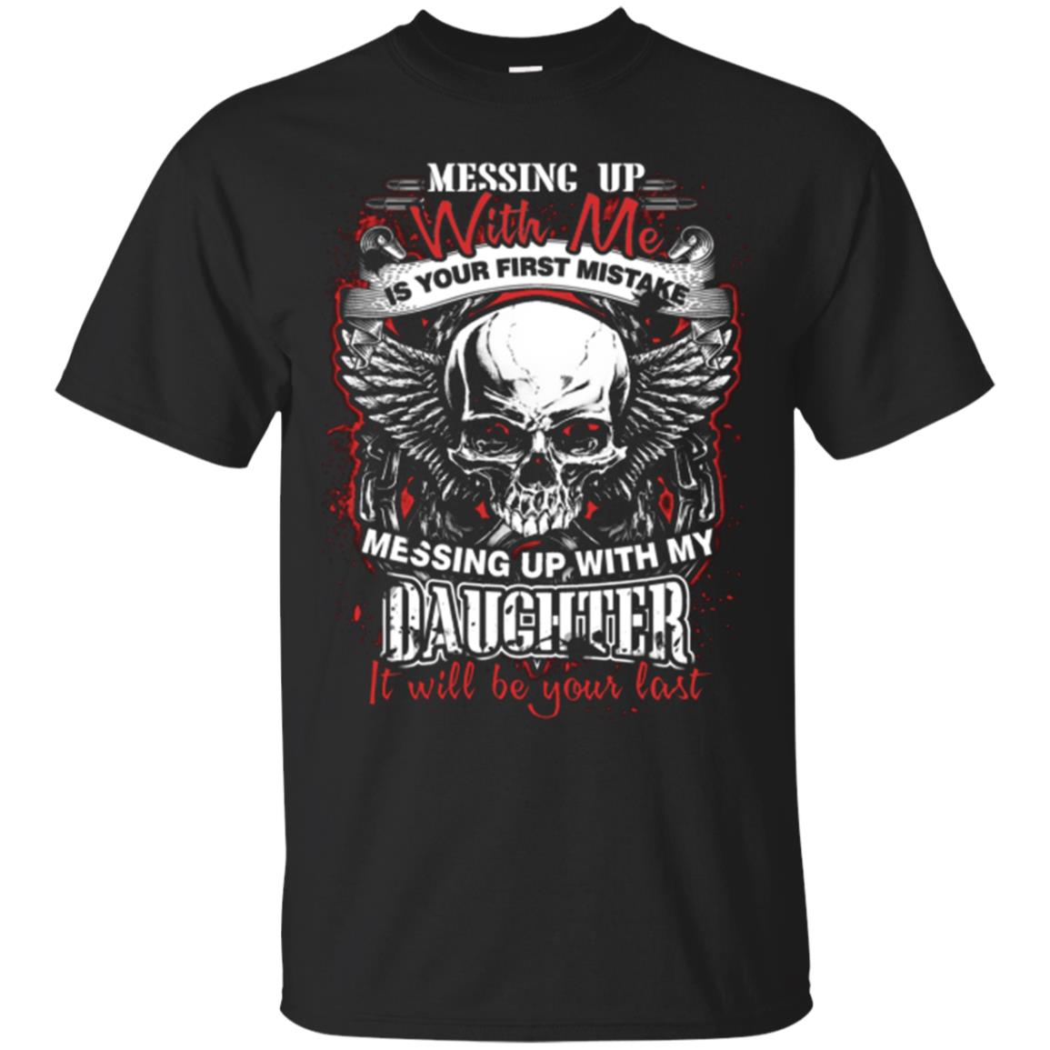 Messing Up With Me Is Your First Mistake. Messing Up With My Daughter, It Will Be Your Last Daddy T-shirt Black