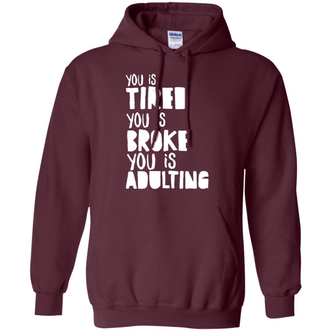 You Is Tired You Is Broke You Is Adulting Shirt G185 Gildan Pullover Hoodie 8 Oz. Maroon