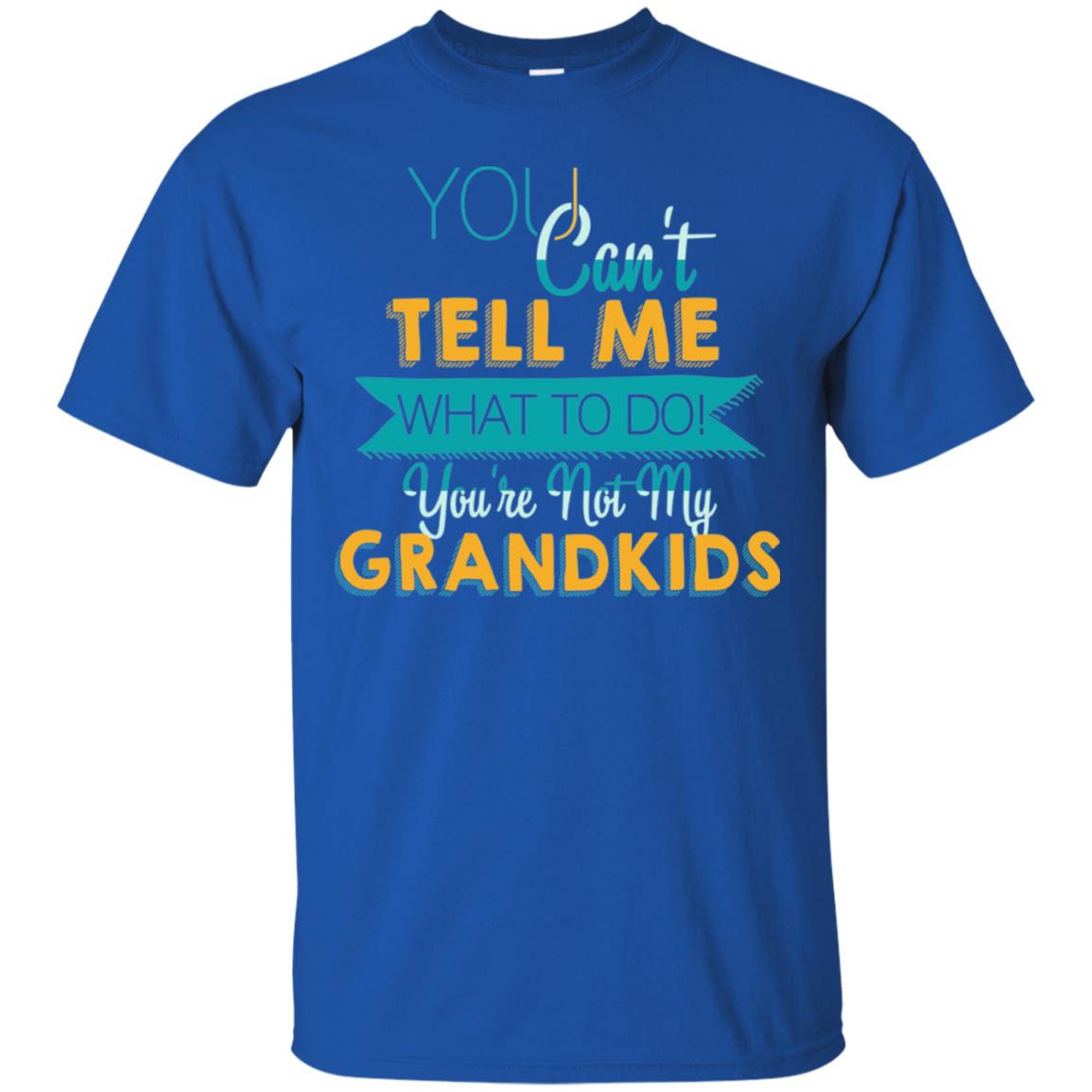 You Can't Tell Me What To Do You're Not My Grandkids Grandparents Gift Tshirt Royal