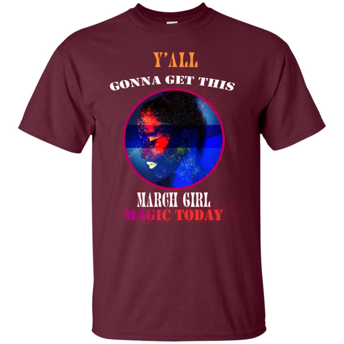 Y' All Gonna Get This March Girl Magic Today March Birthday Shirt Maroon