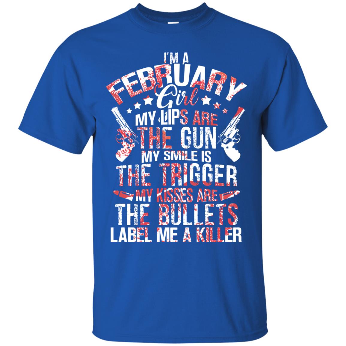 I_m A February Girl My Lips Are The Gun My Smile Is The Trigger My Kisses Are The Bullets Label Me A Killer Royal