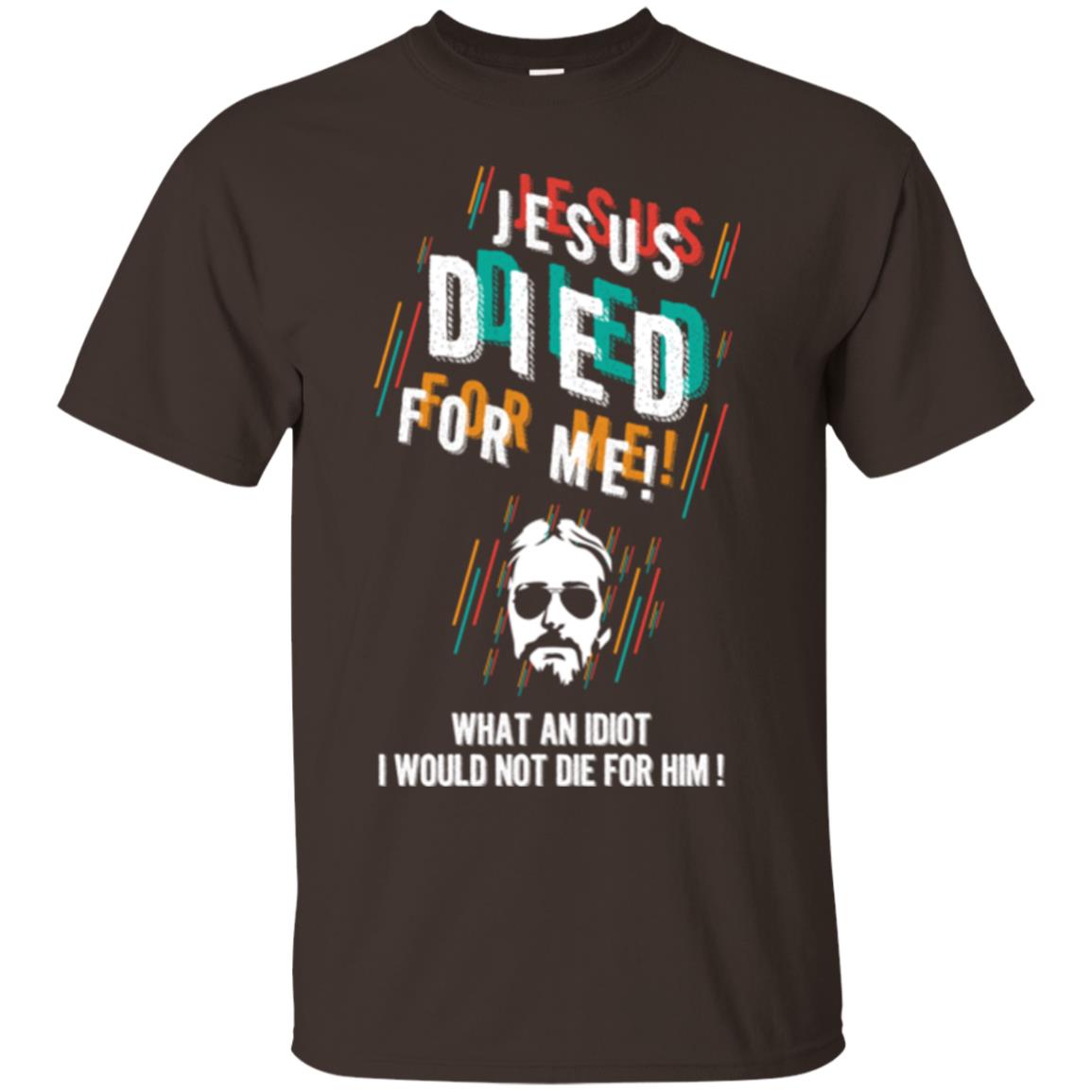 Christian T-shirt Jesus Died For Me What An Idiot I Would Not Die For Him Dark Chocolate