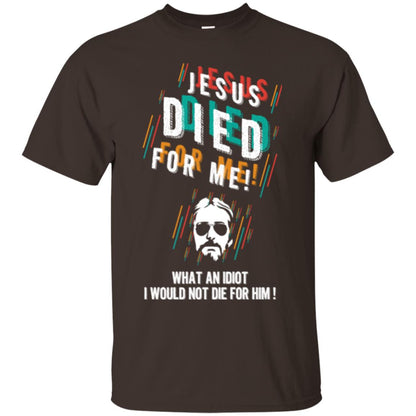 Christian T-shirt Jesus Died For Me What An Idiot I Would Not Die For Him Dark Chocolate