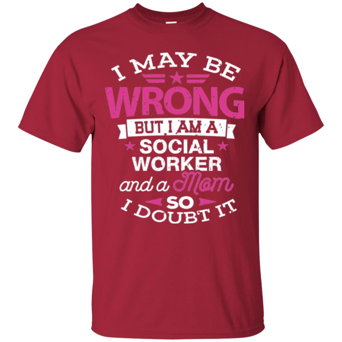 Mom T-shirt I May Be Wrong But I Am A Social Worker Cardinal