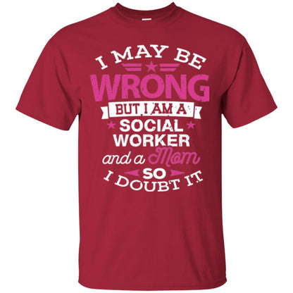 Mom T-shirt I May Be Wrong But I Am A Social Worker Cardinal