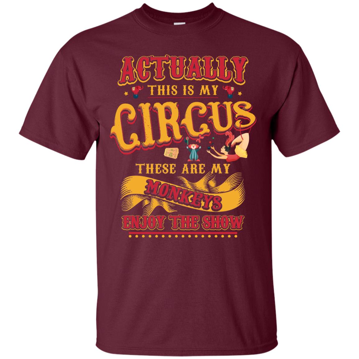 Actually This Is My Circus These Are My Monkeys Enjoy The Show Mommy Shirt Maroon