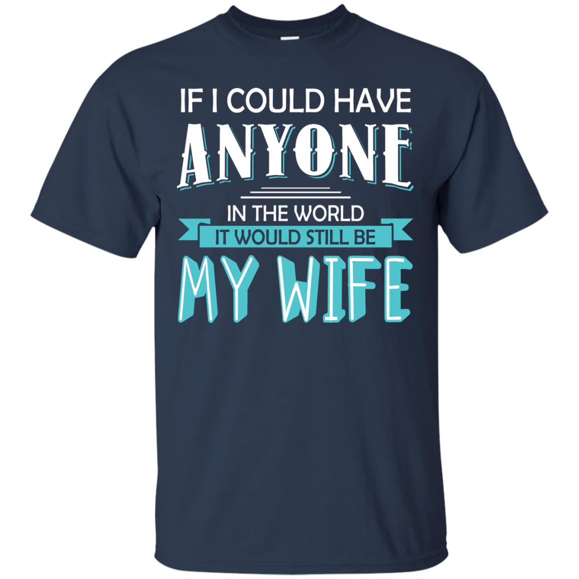 If I Could Have Anyone In The World It Would Still Be My Wife Best Idea Shirt For Husband Navy