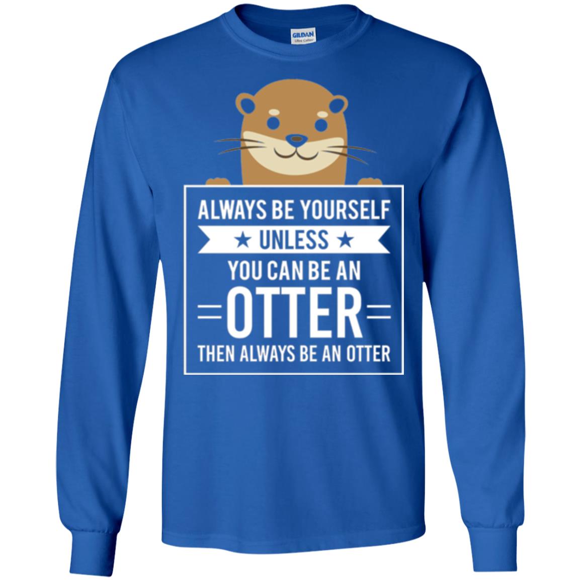 Otter Lovers T-shirt Always Be Yourself Unless You Can Be An Otter Royal