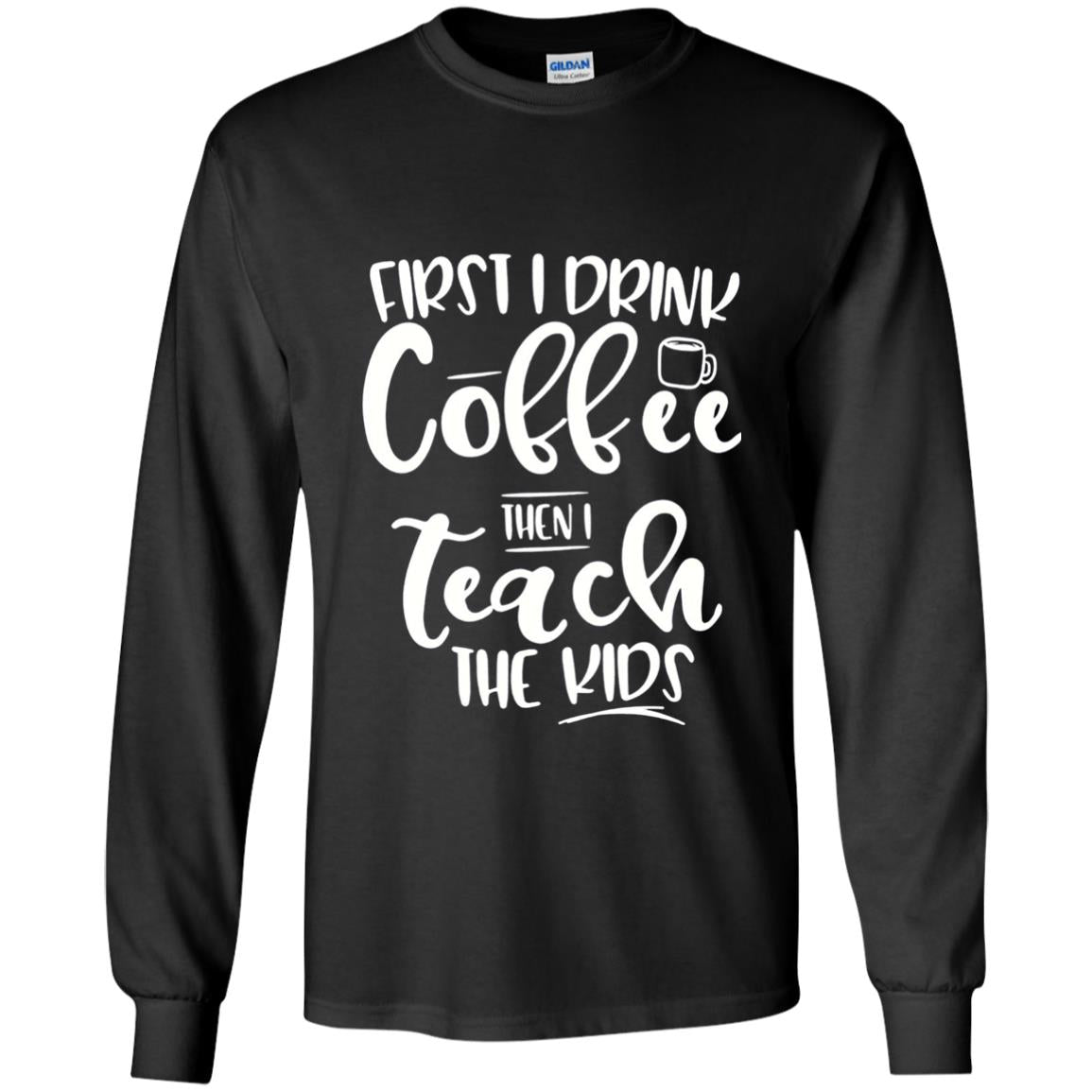 First I Drink Coffee Then Teach The Kids Funny Teacher T-shirt Black