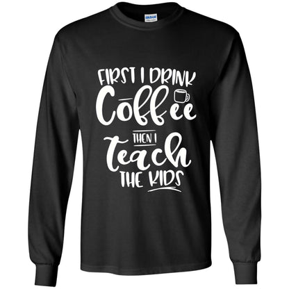 First I Drink Coffee Then Teach The Kids Funny Teacher T-shirt Black