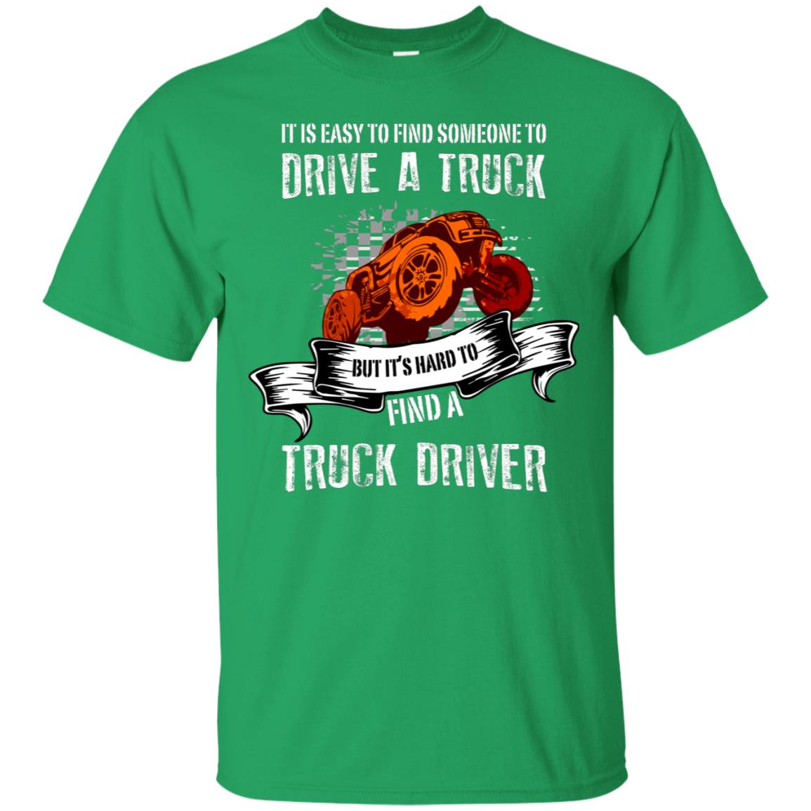 It's Easy To Find Someone To Driver A Truck But It's Hard To Finda Truck Driver Shirt Irish Green
