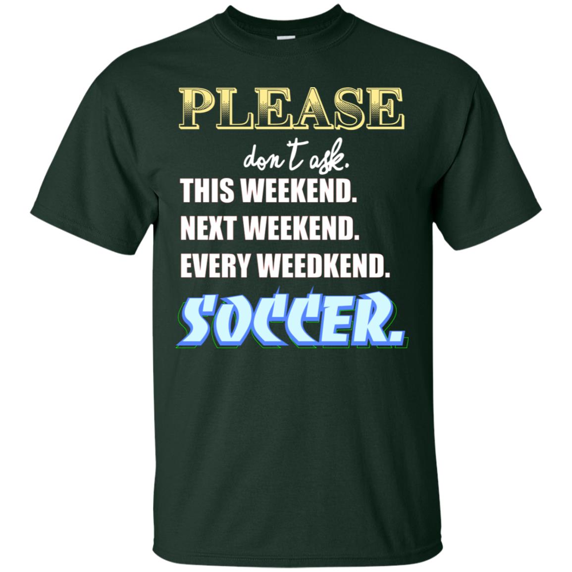 Please Don't Ask This Weekend Next Weekend Every Weekend Soccer Shirt For Mens Or Womens Forest