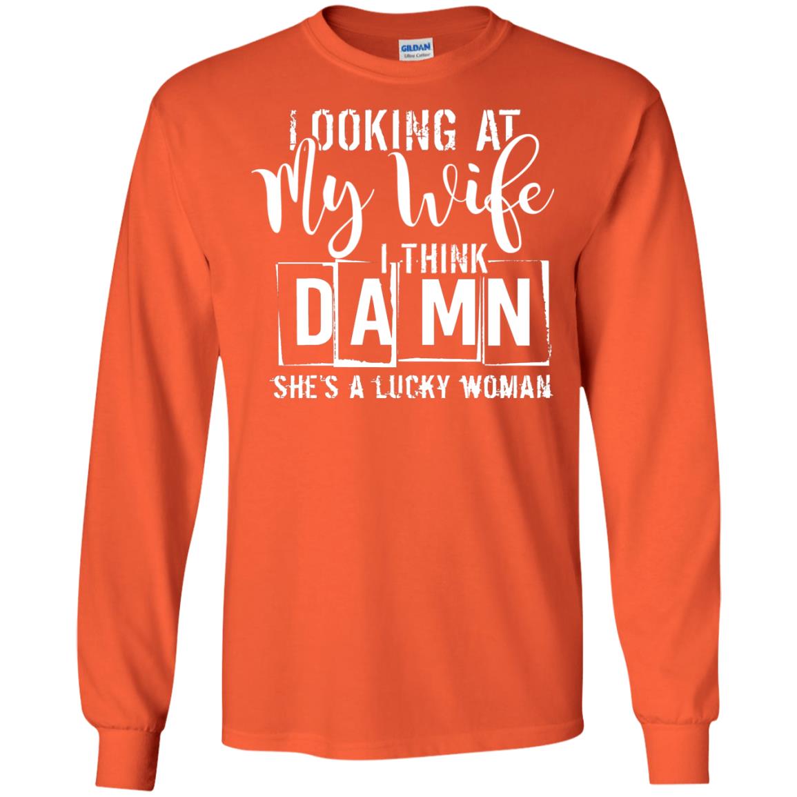 Looking At My Wife I Think Damn She Is A Lucky Woman Shirt Orange