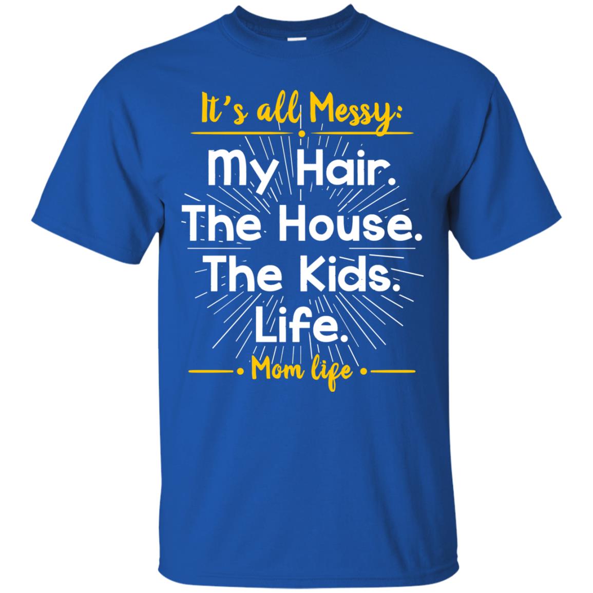It_s All Messy My Hair The House The Kids Life Mom Life Shirt For Mommy Royal
