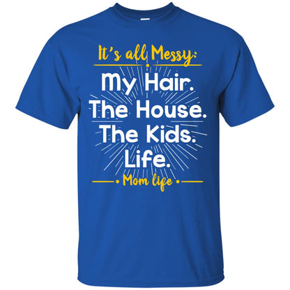 It_s All Messy My Hair The House The Kids Life Mom Life Shirt For Mommy Royal