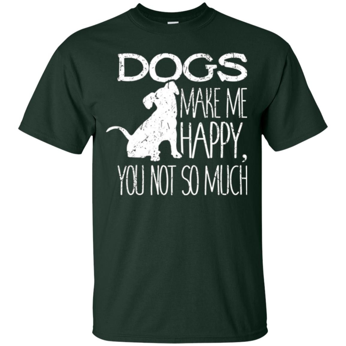 Dogs Lover T-shirt Dogs Make Me Happy You Not So Much Forest Green
