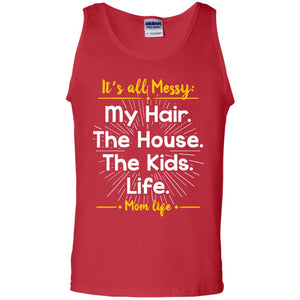 It_s All Messy My Hair The House The Kids Life Mom Life Shirt For MommyG220 Gildan 100% Cotton Tank Top