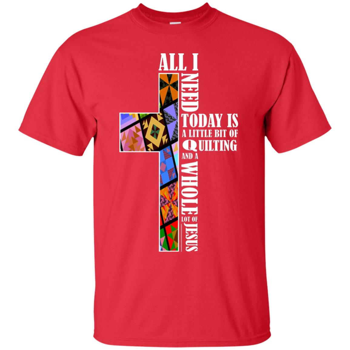 All I Need Today Is A Little Bit Of Quilting And A Whole Lot Of Jesus T-shirt Red