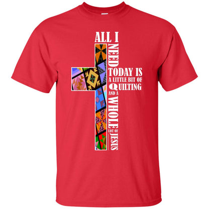 All I Need Today Is A Little Bit Of Quilting And A Whole Lot Of Jesus T-shirt Red