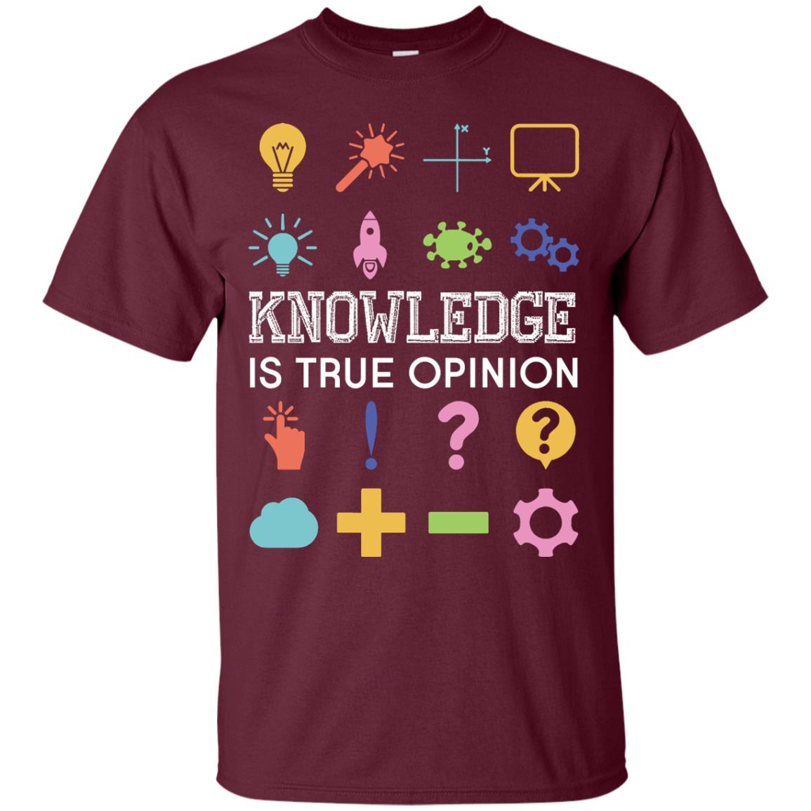 Knowledge Is True Opinion Funny T-shirt For Teachers Maroon
