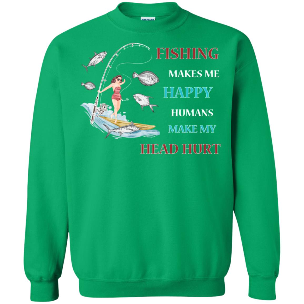 Fishing Make Me Happy Humans Make My Head Hurt Shirt Irish Green