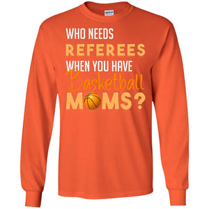 Who Needs Referees When You Have Basketball Moms ShirtG240 Gildan LS Ultra Cotton T-Shirt