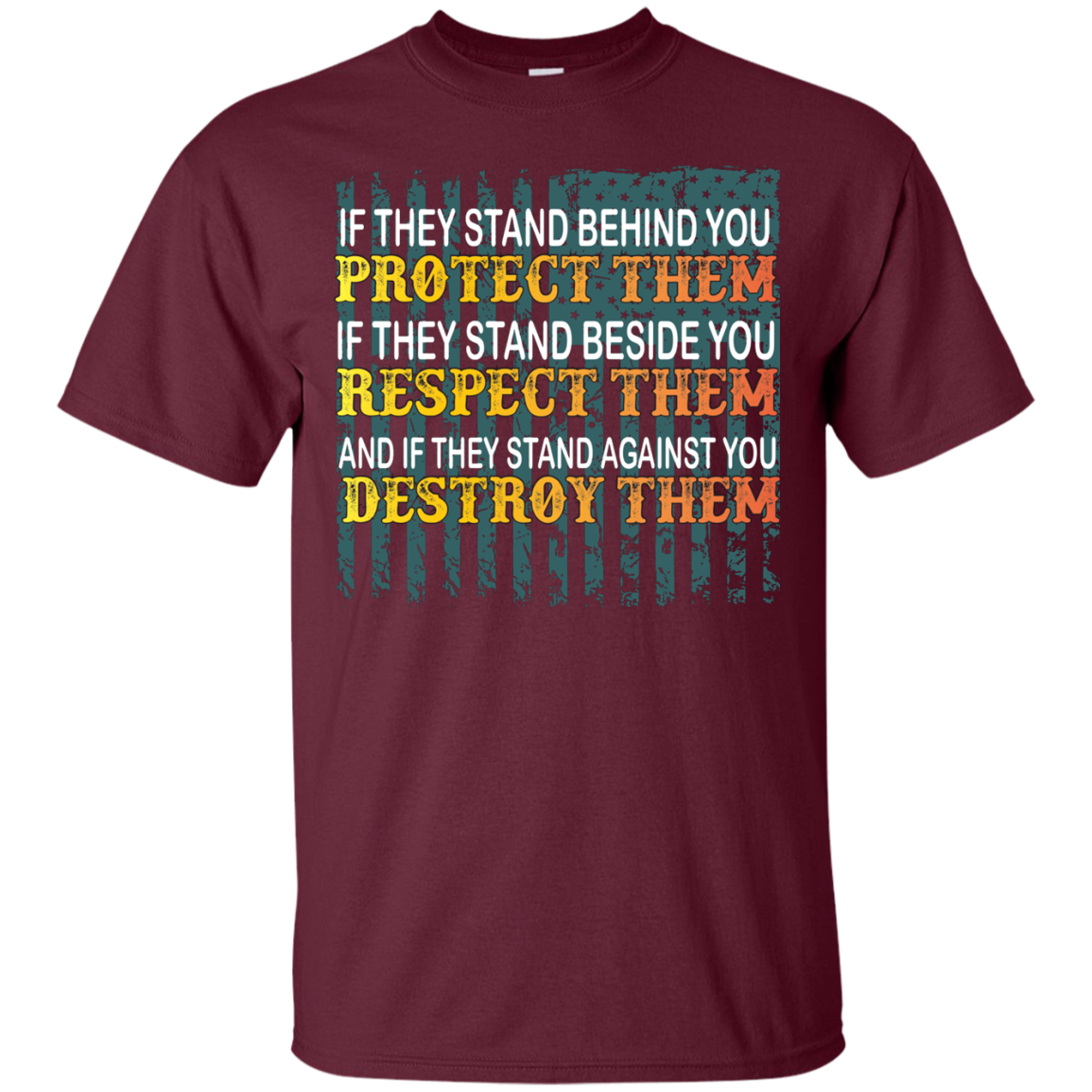 Military T-Shirt If They Stand Behind You Protect Them If They Stand Beside You Respect Them And If They Stand Against You Destroy Them Maroon