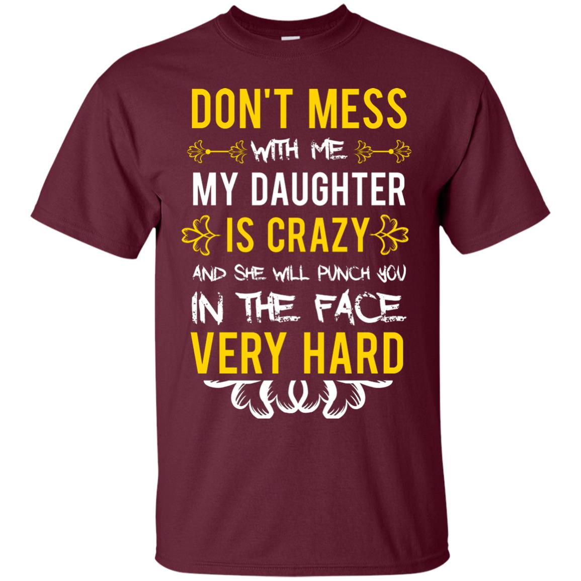 Don_t Mess With Me My Daughter Is Crazy And She Will Punch You In The Face Very Hard Shirt Maroon