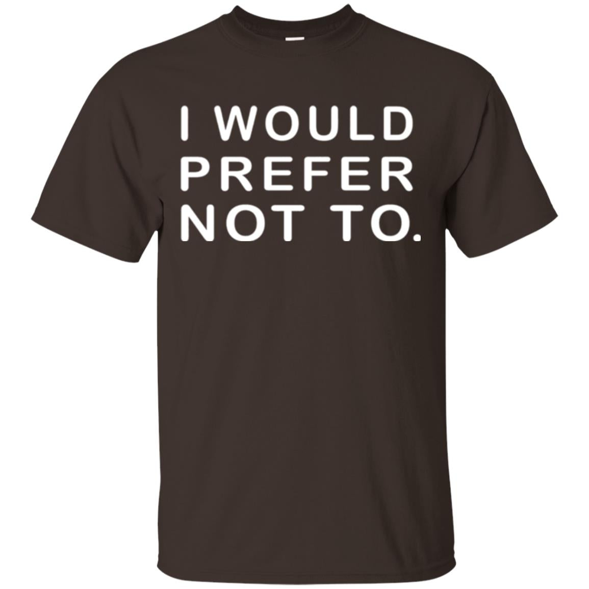 Sayings T-shirt I Would Prefer Not To Funny Dark Chocolate