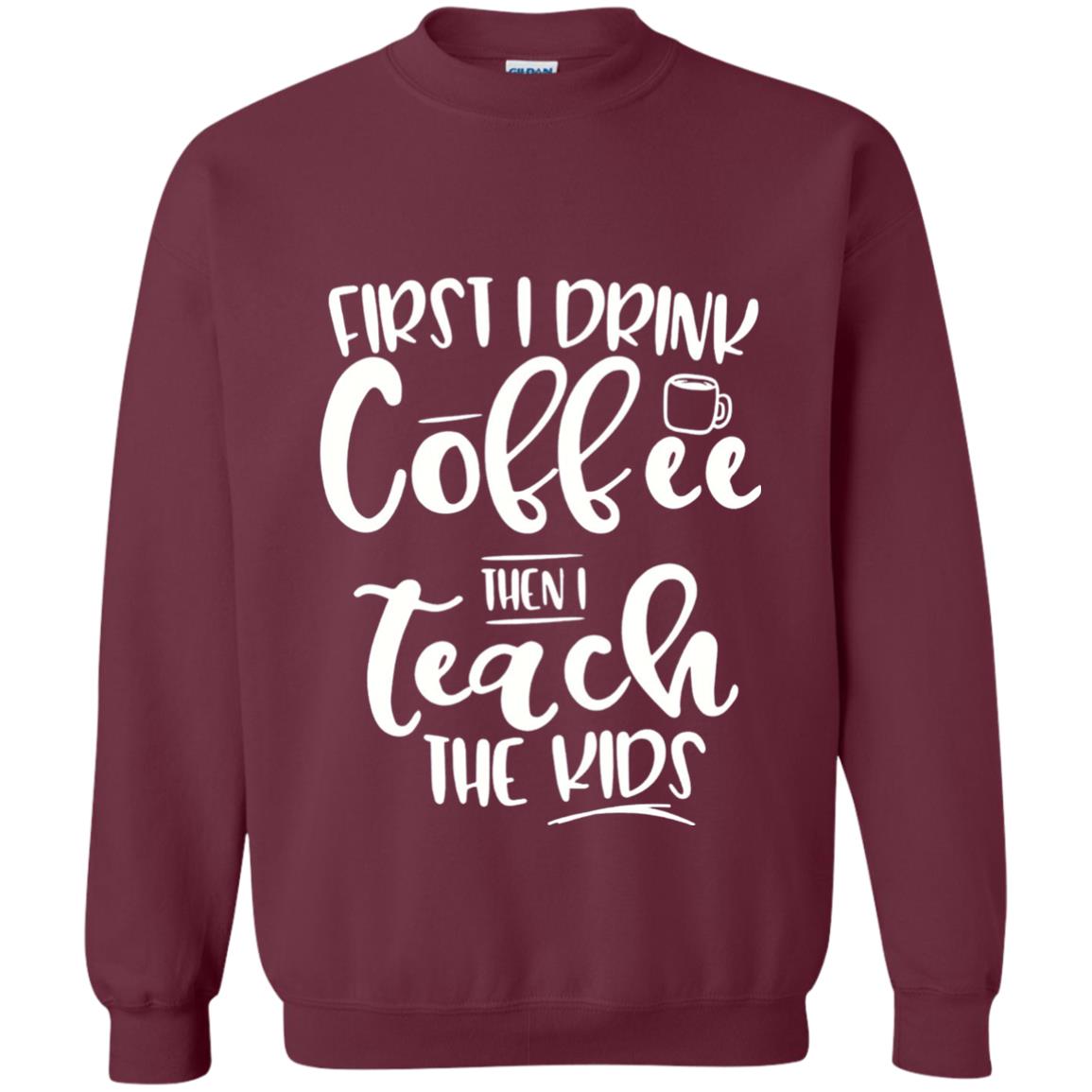 First I Drink Coffee Then Teach The Kids Funny Teacher T-shirt Maroon