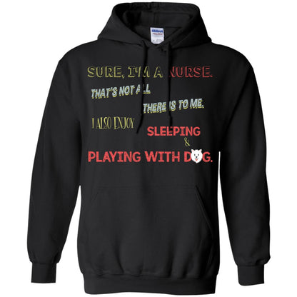 Sure I'm A Nurse That's Not All There Is To Me I Also Enjoy Sleeping Playing With Dog Nursing Shirt Black