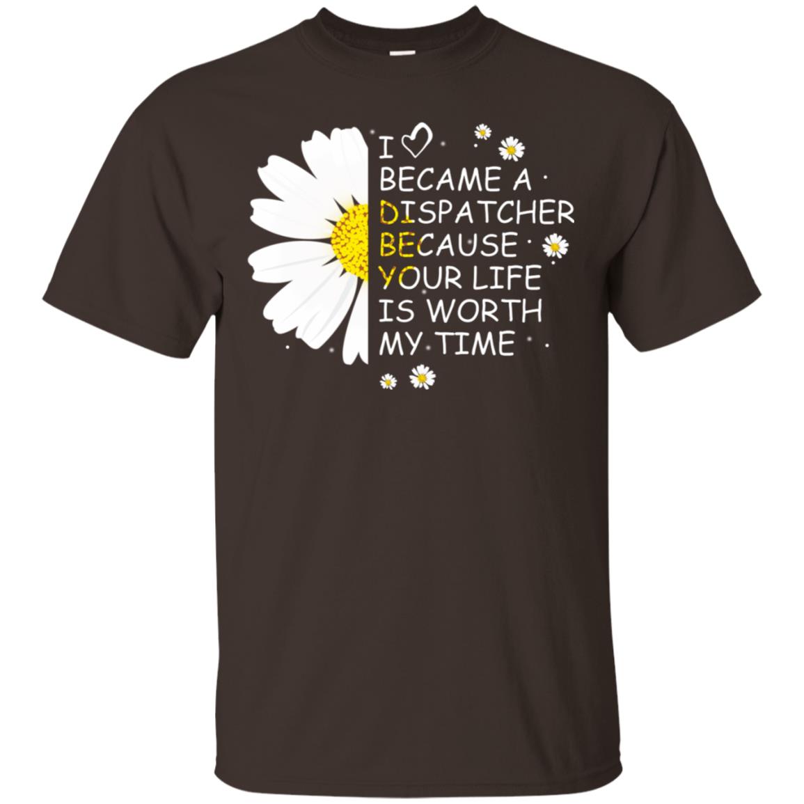 I Became A Dispatcher Because Your Life Is Worth My Life Shirt Dark Chocolate