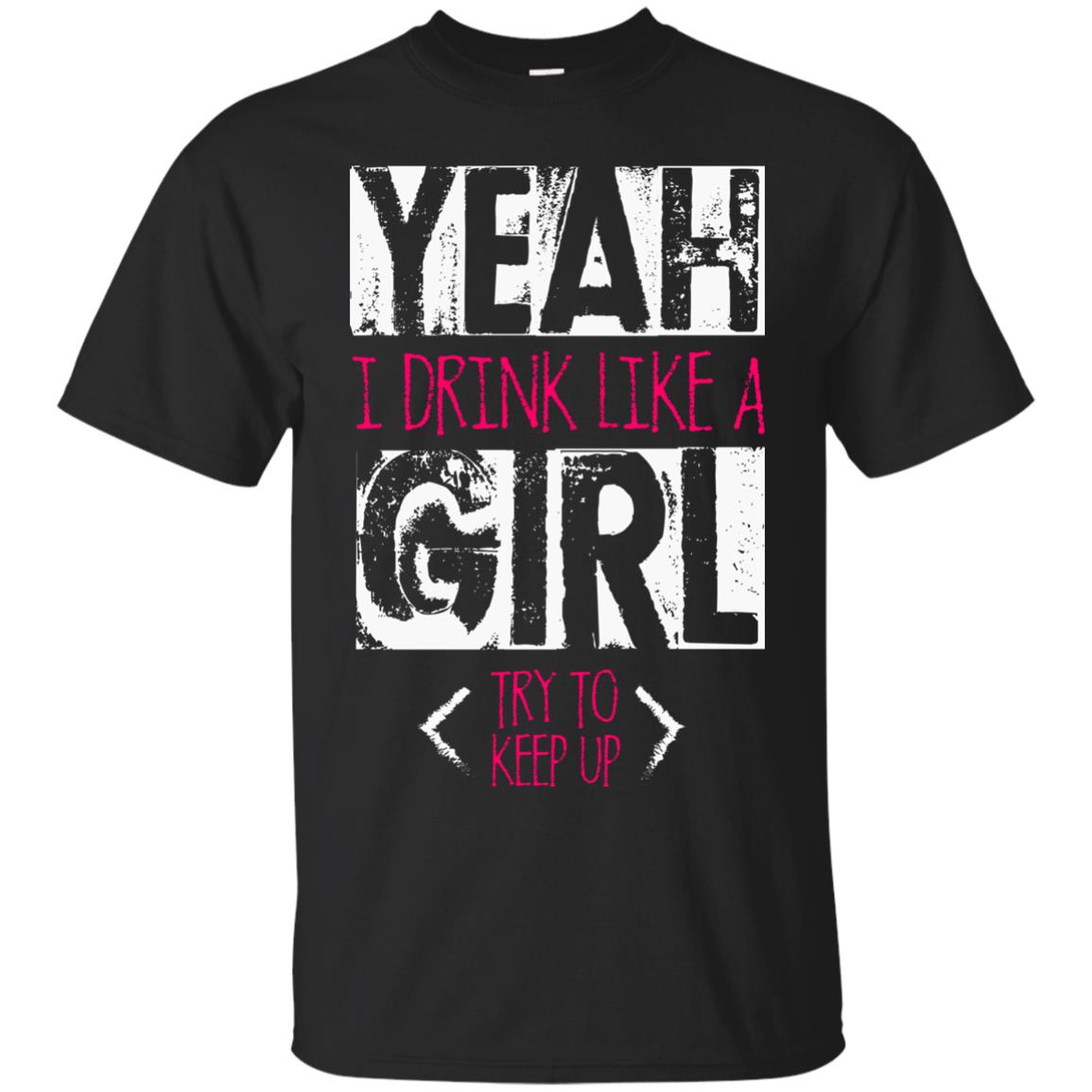 Yeah I Drink Like A Girl Try To Keep Up Drinking Gift Shirt For Girls Black