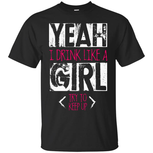 Yeah I Drink Like A Girl Try To Keep Up Drinking Gift Shirt For Girls Black